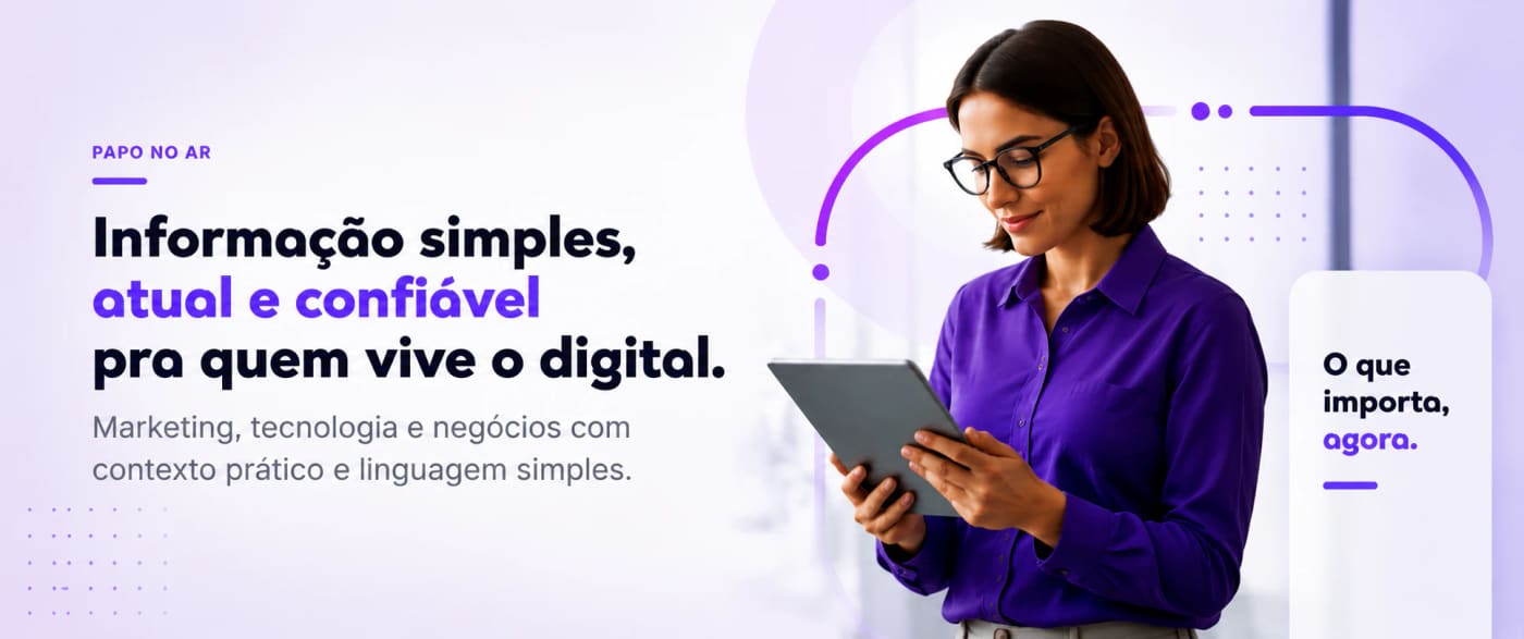 Papo no Ar: informação simples, atual e confiável pra quem vive o digital. Marketing, tecnologia e negócios com contexto prático e linguagem simples.